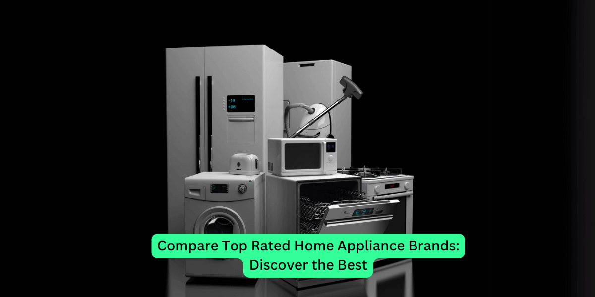 Compare Top Rated Home Appliance Brands: Discover the Best