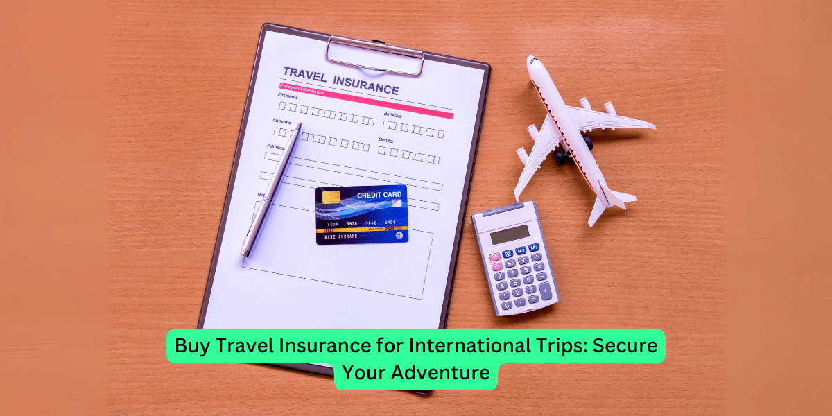 Buy Travel Insurance for International Trips: Secure Your Adventure